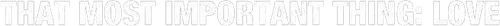 That Most Important Thing: Love logo