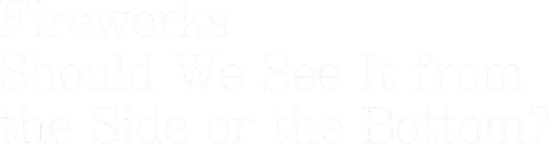 Fireworks, Should We See It from the Side or the Bottom? logo